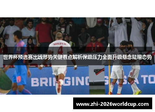 世界杯预选赛出线形势关键看点解析保级压力全面升级悬念陡增态势