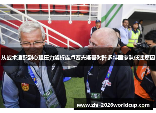 从战术适配到心理压力解析库卢塞夫斯基对阵多特国家队低迷原因