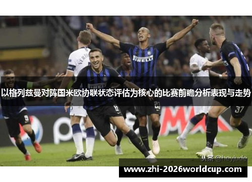 以格列兹曼对阵国米欧协联状态评估为核心的比赛前瞻分析表现与走势