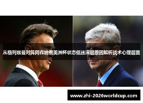 从格列兹曼对阵阿森纳看美洲杯状态低迷深层原因解析战术心理层面