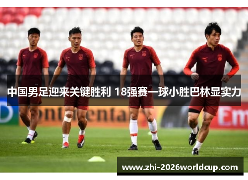 中国男足迎来关键胜利 18强赛一球小胜巴林显实力